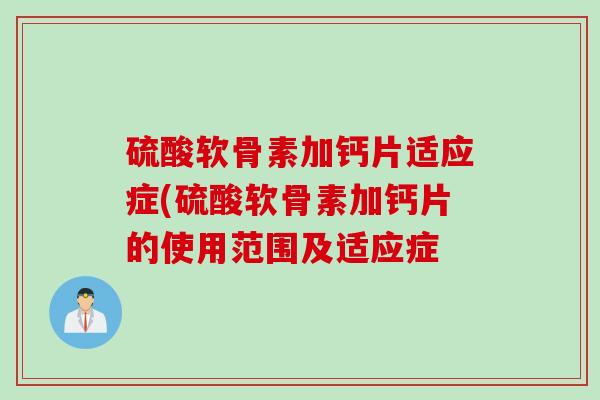 硫酸软骨素加钙片适应症(硫酸软骨素加钙片的使用范围及适应症