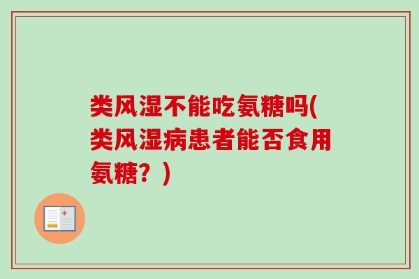类风湿不能吃氨糖吗(类风湿病患者能否食用氨糖？)