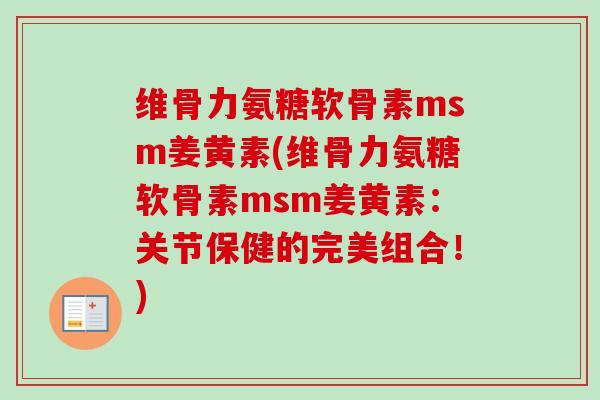 维骨力氨糖软骨素msm姜黄素(维骨力氨糖软骨素msm姜黄素：关节保健的完美组合！)