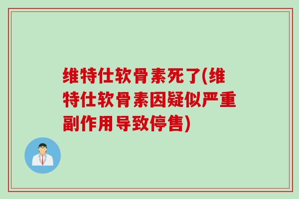 维特仕软骨素死了(维特仕软骨素因疑似严重副作用导致停售)