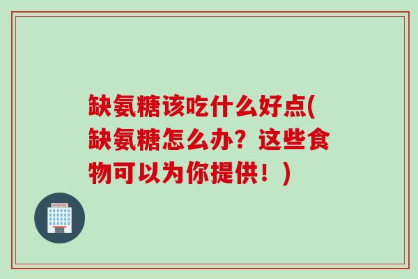 缺氨糖该吃什么好点(缺氨糖怎么办?这些食物可以为你提供!) 缺氨糖该吃什么好点(缺氨糖怎么办?这些食物可以为你提供!)