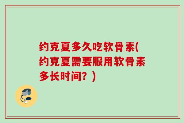 约克夏多久吃软骨素(约克夏需要服用软骨素多长时间？)