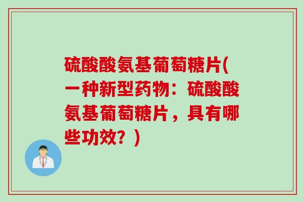 硫酸酸氨基葡萄糖片(一种新型药物：硫酸酸氨基葡萄糖片，具有哪些功效？)