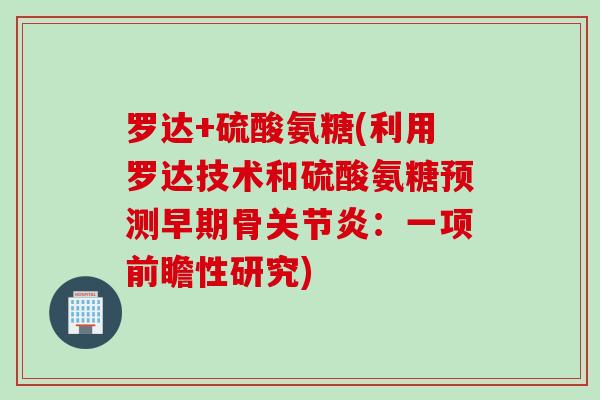 罗达+硫酸氨糖(利用罗达技术和硫酸氨糖预测早期骨关节炎：一项前瞻性研究)