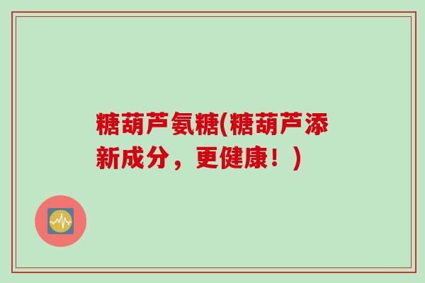糖葫芦氨糖(糖葫芦添新成分,更健康!) 糖葫芦氨糖(糖葫芦添新成分,更健康!)