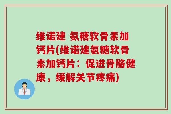 维诺建 氨糖软骨素加钙片(维诺建氨糖软骨素加钙片：促进骨骼健康，缓解关节疼痛)