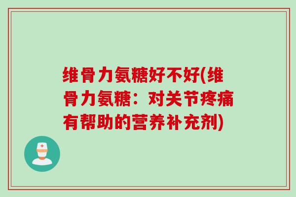 维骨力氨糖好不好(维骨力氨糖：对关节疼痛有帮助的营养补充剂)