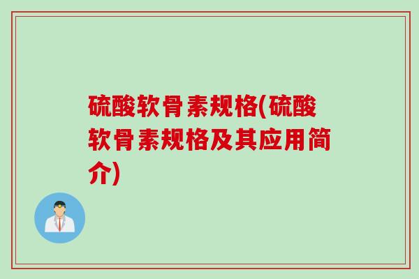 硫酸软骨素规格(硫酸软骨素规格及其应用简介)