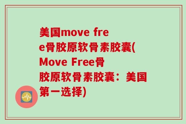 美国move free骨胶原软骨素胶囊(Move Free骨胶原软骨素胶囊：美国第一选择)