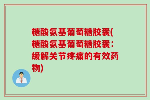 糖酸氨基葡萄糖胶囊(糖酸氨基葡萄糖胶囊：缓解关节疼痛的有效药物)
