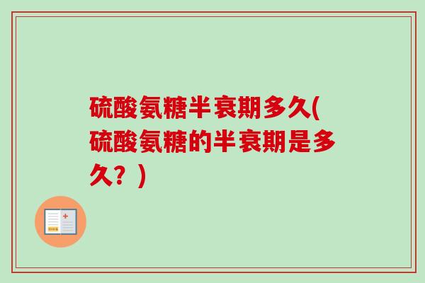 硫酸氨糖半衰期多久(硫酸氨糖的半衰期是多久？)
