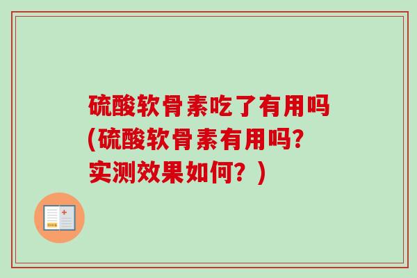 硫酸软骨素吃了有用吗(硫酸软骨素有用吗？实测效果如何？)