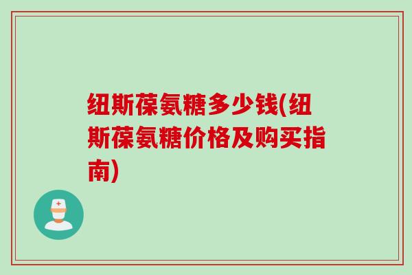 纽斯葆氨糖多少钱(纽斯葆氨糖价格及购买指南)
