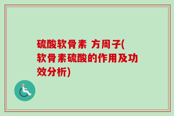 硫酸软骨素 方周子(软骨素硫酸的作用及功效分析)