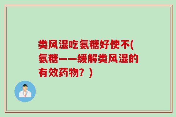 类风湿吃氨糖好使不(氨糖——缓解类风湿的有效药物？)