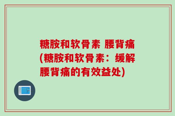 糖胺和软骨素 腰背痛(糖胺和软骨素：缓解腰背痛的有效益处)
