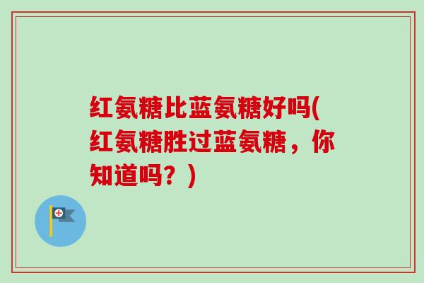 红氨糖比蓝氨糖好吗(红氨糖胜过蓝氨糖，你知道吗？)