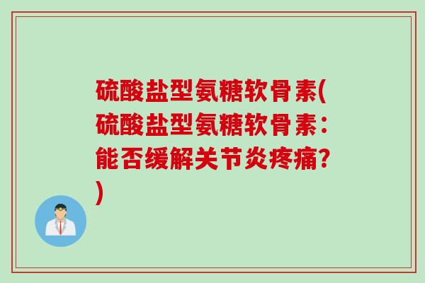 硫酸盐型氨糖软骨素(硫酸盐型氨糖软骨素：能否缓解关节炎疼痛？)