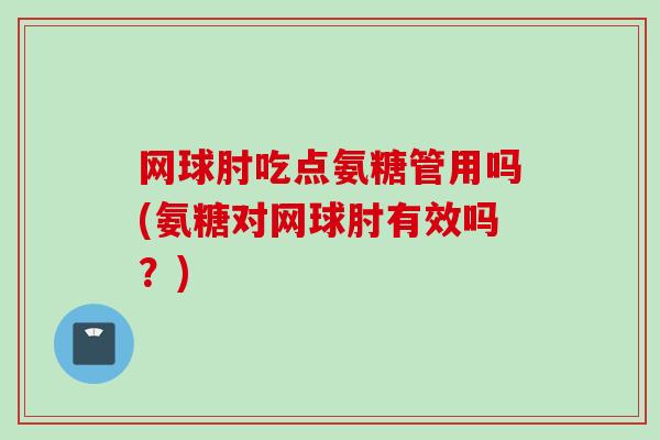 网球肘吃点氨糖管用吗(氨糖对网球肘有效吗？)