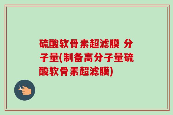 硫酸软骨素超滤膜 分子量(制备高分子量硫酸软骨素超滤膜)