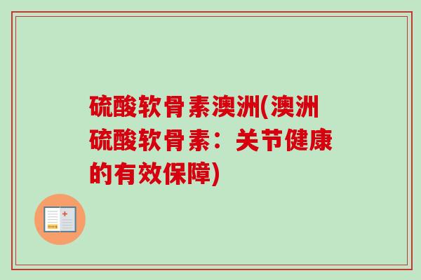 硫酸软骨素澳洲(澳洲硫酸软骨素:关节健康的有效保障) 硫酸软骨素澳洲(澳洲硫酸软骨素:关节健康的有效保障)