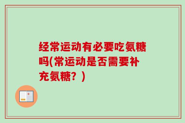 经常运动有必要吃氨糖吗(常运动是否需要补充氨糖？)