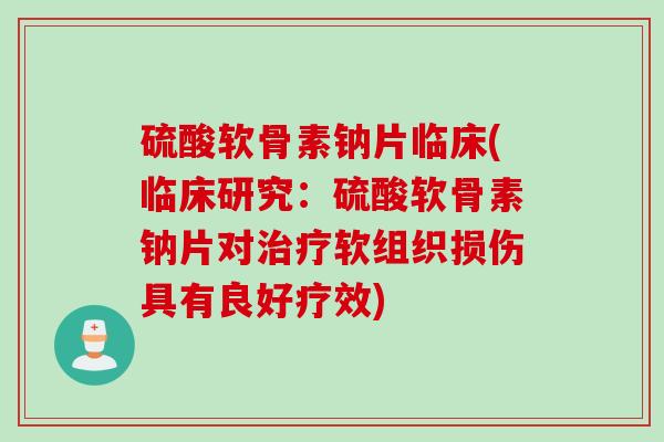 硫酸软骨素钠片临床(临床研究：硫酸软骨素钠片对治疗软组织损伤具有良好疗效)