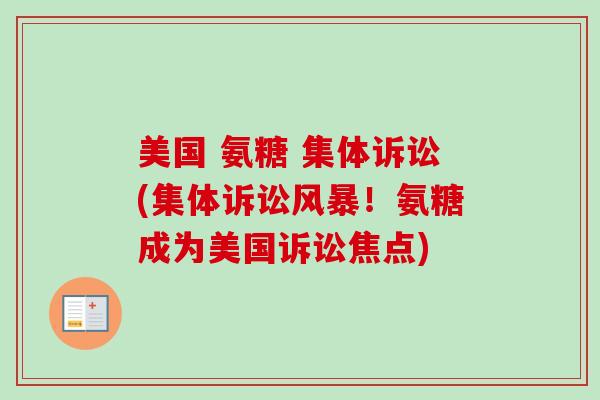 美国 氨糖 集体诉讼(集体诉讼风暴！氨糖成为美国诉讼焦点)