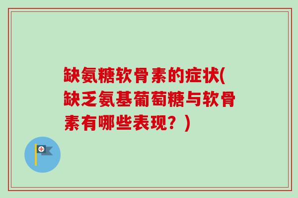 缺氨糖软骨素的症状(缺乏氨基葡萄糖与软骨素有哪些表现？)