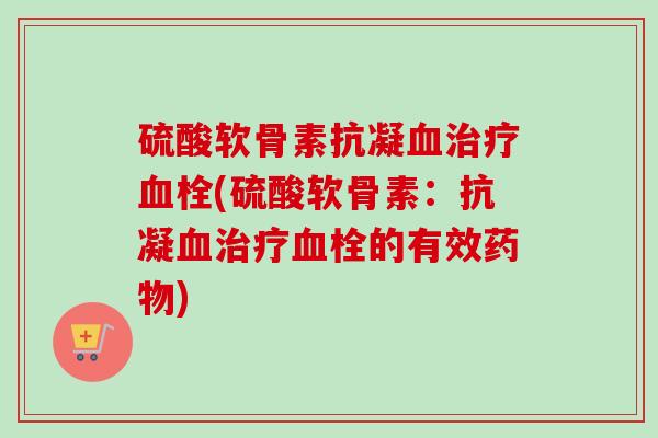 硫酸软骨素抗凝血治疗血栓(硫酸软骨素：抗凝血治疗血栓的有效药物)