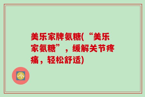 美乐家牌氨糖(“美乐家氨糖”，缓解关节疼痛，轻松舒适)