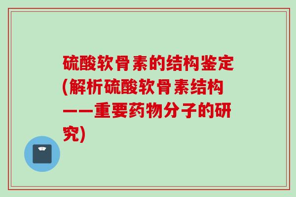 硫酸软骨素的结构鉴定(解析硫酸软骨素结构——重要药物分子的研究)