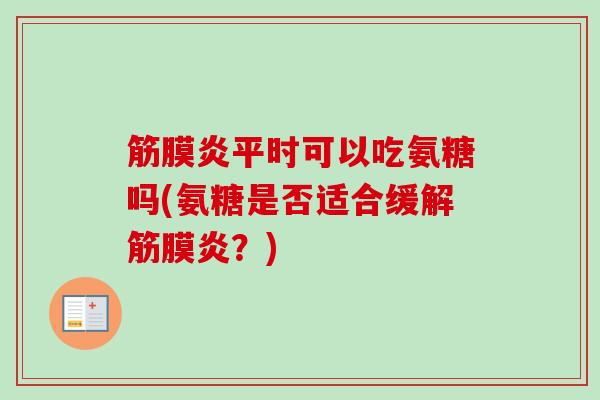筋膜炎平时可以吃氨糖吗(氨糖是否适合缓解筋膜炎？)