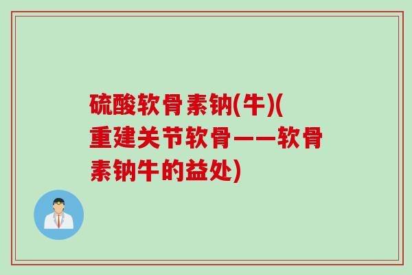 硫酸软骨素钠(牛)(重建关节软骨——软骨素钠牛的益处)
