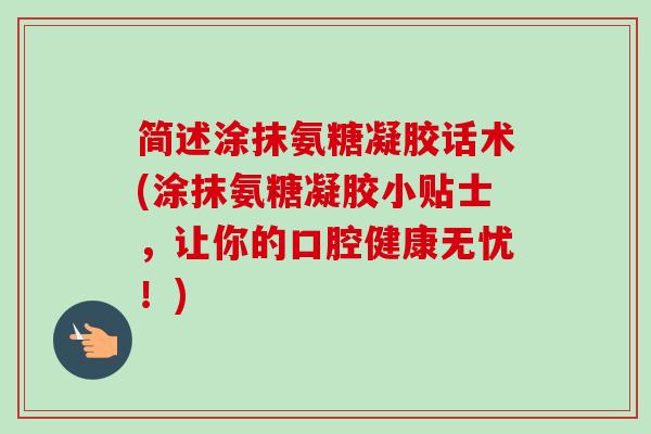 简述涂抹氨糖凝胶话术(涂抹氨糖凝胶小贴士，让你的口腔健康无忧！)