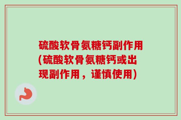 硫酸软骨氨糖钙副作用(硫酸软骨氨糖钙或出现副作用，谨慎使用)