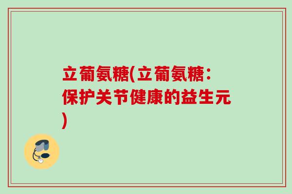 立葡氨糖(立葡氨糖：保护关节健康的益生元)