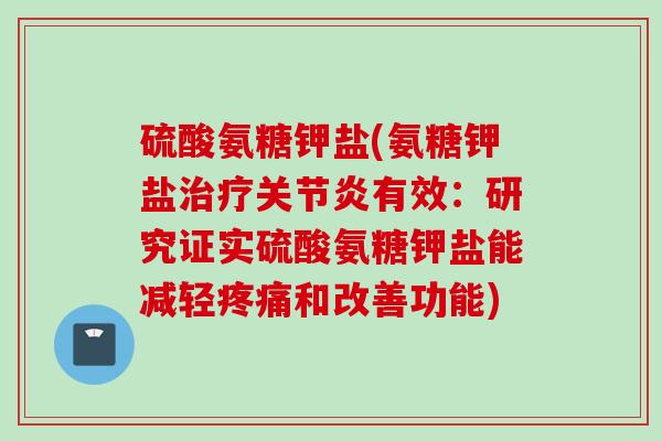 硫酸氨糖钾盐(氨糖钾盐有效:研究证实硫酸氨糖钾盐能减轻和改善功能) 硫酸氨糖钾盐(氨糖钾盐有效:研究证实硫酸氨糖钾盐能减轻和改善功能)