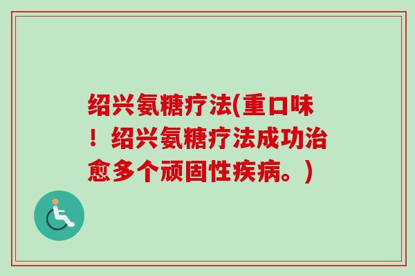 绍兴氨糖疗法(重口味!绍兴氨糖疗法成功愈多个顽固性。) 绍兴氨糖疗法(重口味!绍兴氨糖疗法成功愈多个顽固性。)