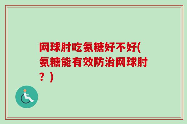 网球肘吃氨糖好不好(氨糖能有效防治网球肘？)