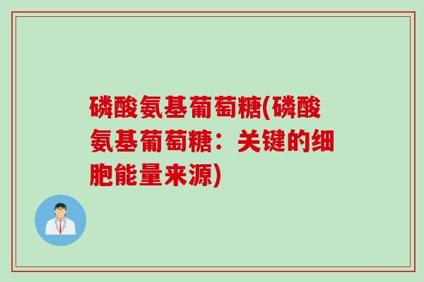 磷酸氨基葡萄糖(磷酸氨基葡萄糖：关键的细胞能量来源)