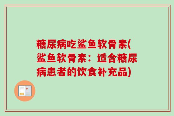糖尿病吃鲨鱼软骨素(鲨鱼软骨素：适合糖尿病患者的饮食补充品)