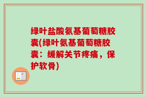 绿叶盐酸氨基葡萄糖胶囊(绿叶氨基葡萄糖胶囊:缓解关节,保护软骨) 绿叶盐酸氨基葡萄糖胶囊(绿叶氨基葡萄糖胶囊:缓解关节,保护软骨)