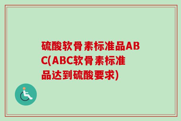 硫酸软骨素标准品ABC(ABC软骨素标准品达到硫酸要求)