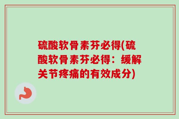 硫酸软骨素芬必得(硫酸软骨素芬必得：缓解关节疼痛的有效成分)