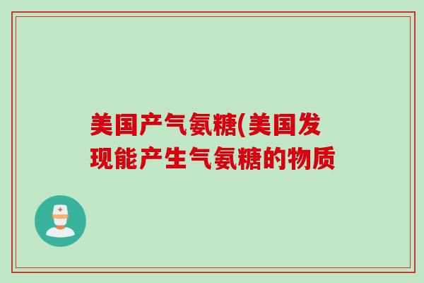 美国产气氨糖(美国发现能产生气氨糖的物质