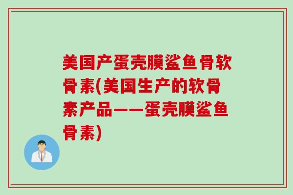 美国产蛋壳膜鲨鱼骨软骨素(美国生产的软骨素产品——蛋壳膜鲨鱼骨素) 美国产蛋壳膜鲨鱼骨软骨素(美国生产的软骨素产品——蛋壳膜鲨鱼骨素)