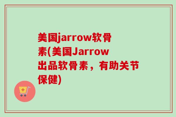 美国jarrow软骨素(美国Jarrow出品软骨素，有助关节保健)