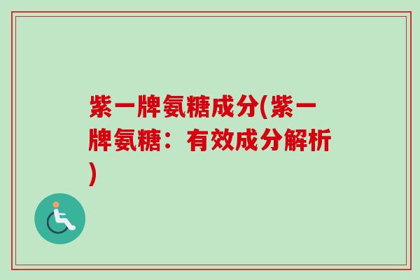 紫一牌氨糖成分(紫一牌氨糖：有效成分解析)