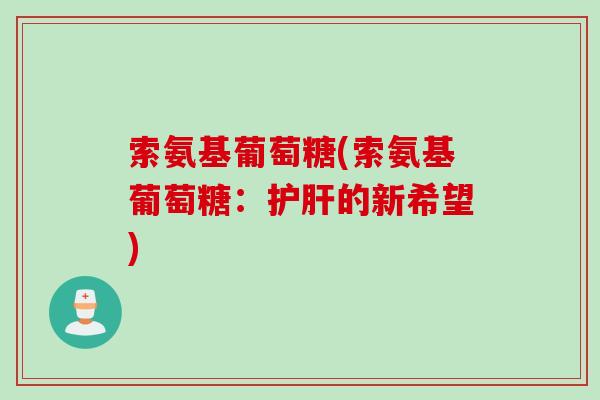 索氨基葡萄糖(索氨基葡萄糖：护肝的新希望)
